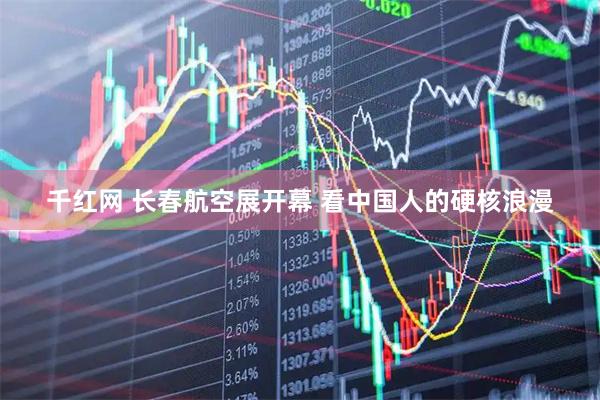 千红网 长春航空展开幕 看中国人的硬核浪漫
