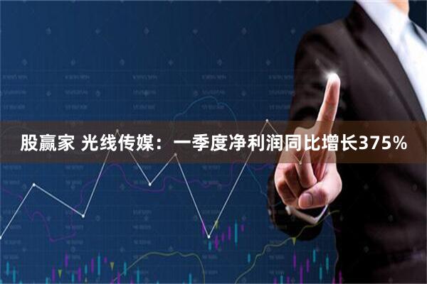 股赢家 光线传媒：一季度净利润同比增长375%