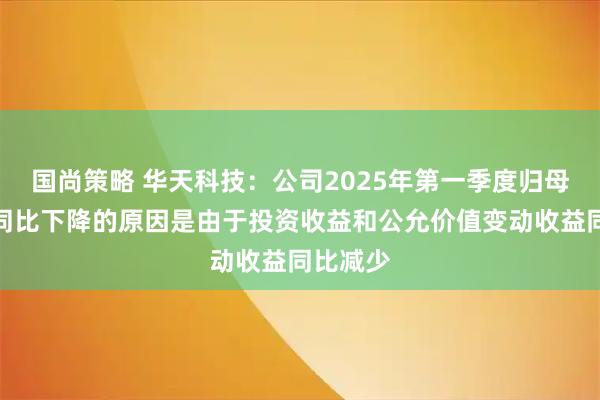 国尚策略 华天科技：公司2025年第一季度归母净利润同比下降的原因是由于投资收益和公允价值变动收益同比减少
