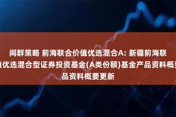 间群策略 前海联合价值优选混合A: 新疆前海联合价值优选混合型证券投资基金(A类份额)基金产品资料概要更新