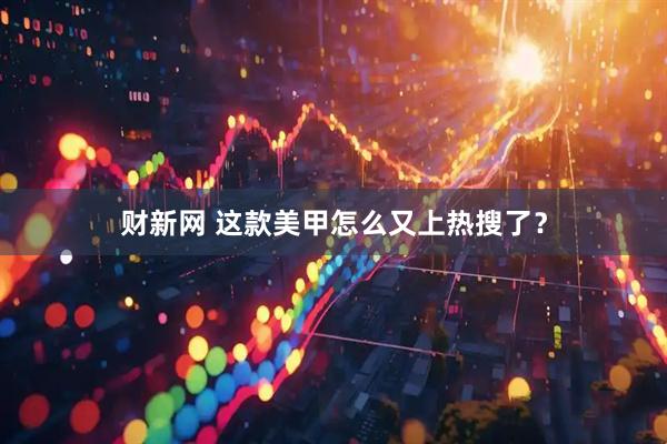 财新网 这款美甲怎么又上热搜了？