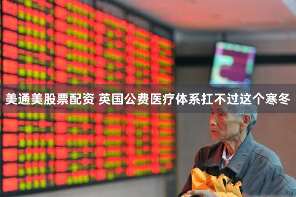 美通美股票配资 英国公费医疗体系扛不过这个寒冬