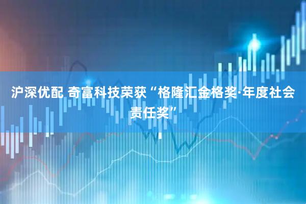 沪深优配 奇富科技荣获“格隆汇金格奖·年度社会责任奖”