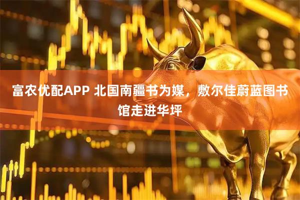 富农优配APP 北国南疆书为媒，敷尔佳蔚蓝图书馆走进华坪