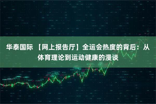 华泰国际 【网上报告厅】全运会热度的背后：从体育理论到运动健康的漫谈