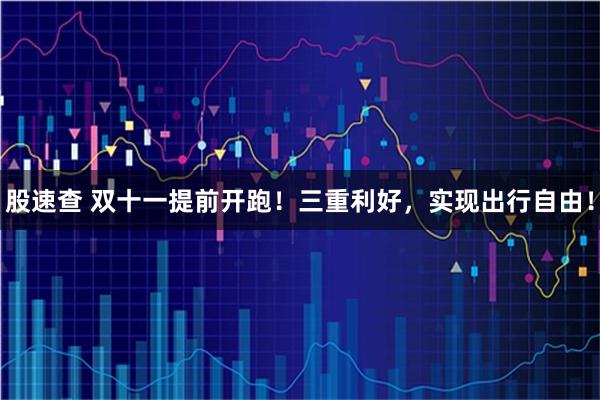 股速查 双十一提前开跑！三重利好，实现出行自由！